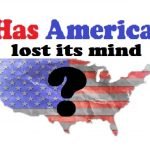 Has Ammerica Lost its mind